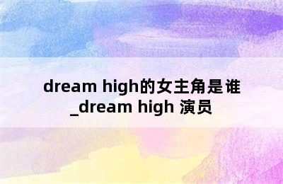 dream high的女主角是谁_dream high 演员